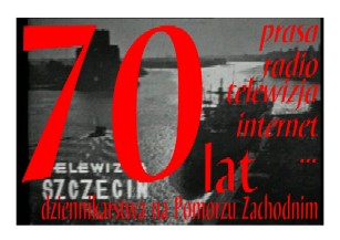 70 lat dziennikarstwa na Pomorzu Zachodnim - prasa, radio, telewizja, internet