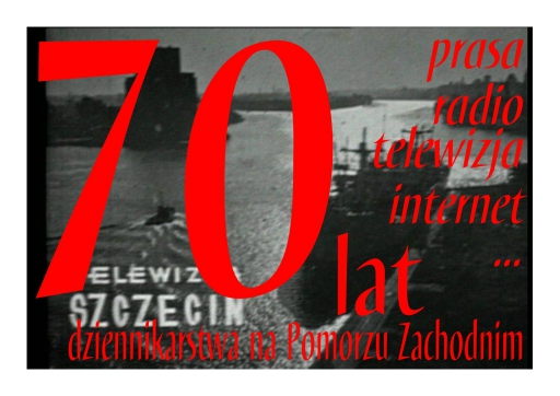 70 lat dziennikarstwa na Pomorzu Zachodnim - prasa, radio, telewizja, internet